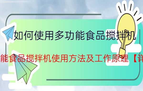 如何使用多功能食品搅拌机 多功能食品搅拌机使用方法及工作原理【详解】